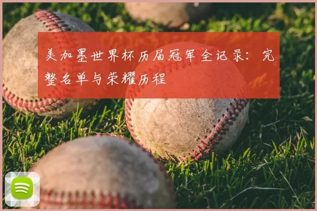 美加墨世界杯历届冠军全记录：完整名单与荣耀历程