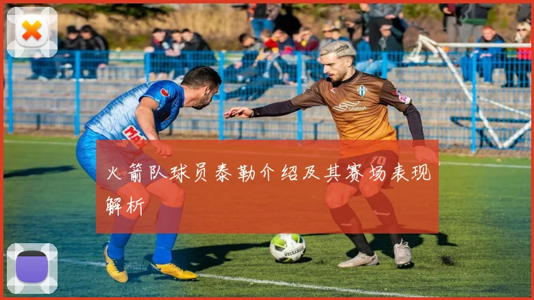 火箭队球员泰勒介绍及其赛场表现解析