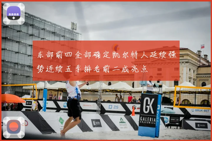 东部前四全部确定凯尔特人延续强势连续五季排名前二成亮点