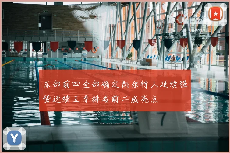 东部前四全部确定凯尔特人延续强势连续五季排名前二成亮点