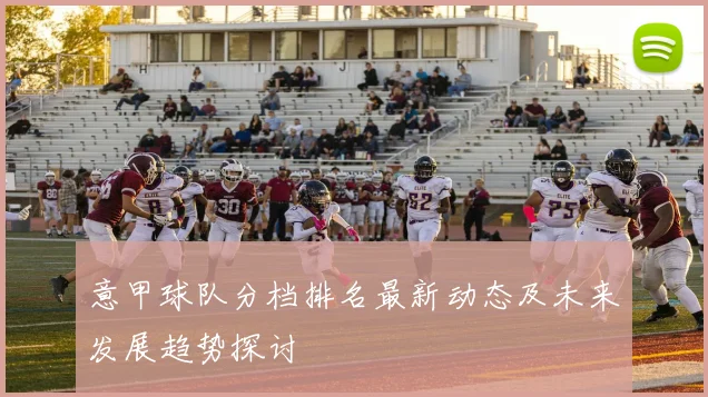 意甲球队分档排名最新动态及未来发展趋势探讨