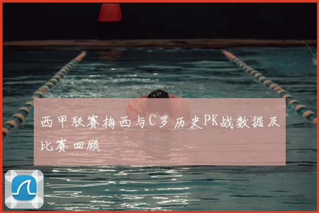 西甲联赛梅西与C罗历史PK战数据及比赛回顾